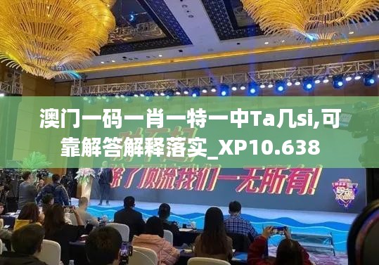 澳门一码一肖一特一中Ta几si,可靠解答解释落实_XP10.638