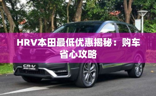 HRV本田最低优惠揭秘：购车省心攻略