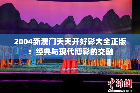 2004新澳门天天开好彩大全正版：经典与现代博彩的交融