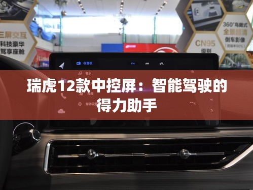 瑞虎12款中控屏：智能驾驶的得力助手