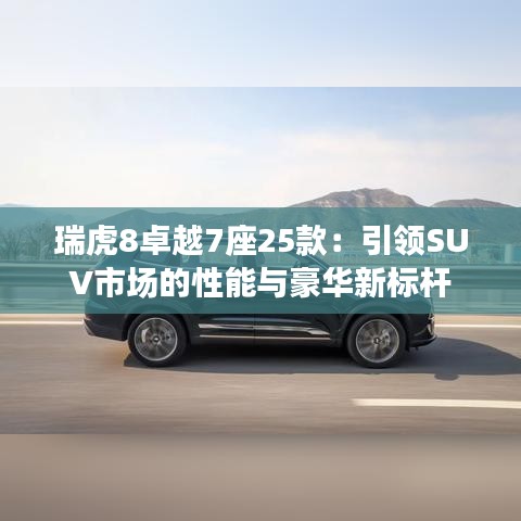 瑞虎8卓越7座25款：引领SUV市场的性能与豪华新标杆