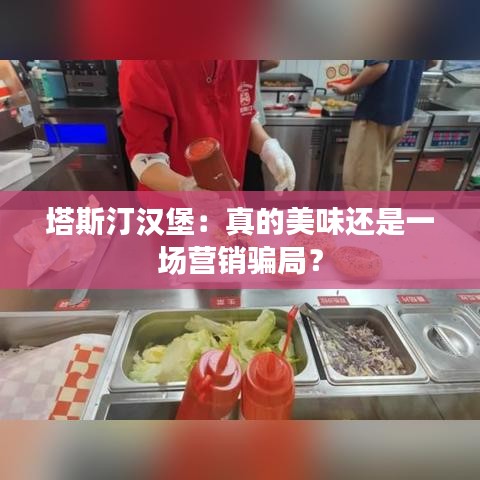 塔斯汀汉堡：真的美味还是一场营销骗局？