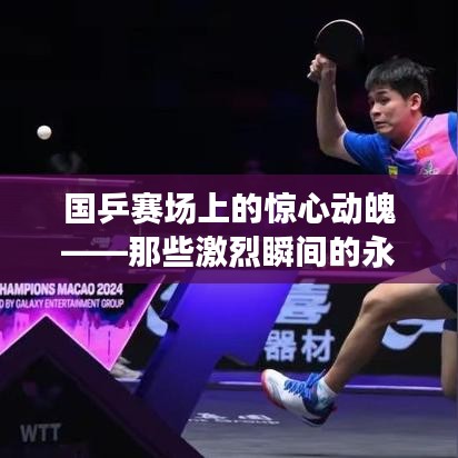 国乒赛场上的惊心动魄——那些激烈瞬间的永恒定格