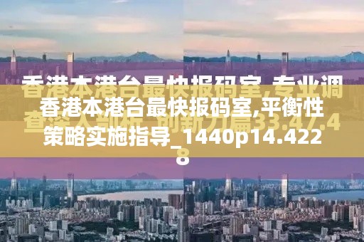 香港本港台最快报码室,平衡性策略实施指导_1440p14.422