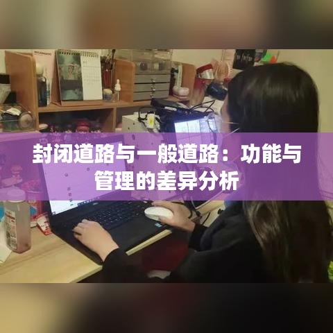 封闭道路与一般道路：功能与管理的差异分析