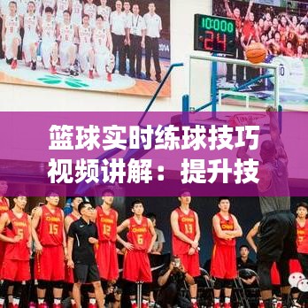 篮球实时练球技巧视频讲解：提升技能的必备指南