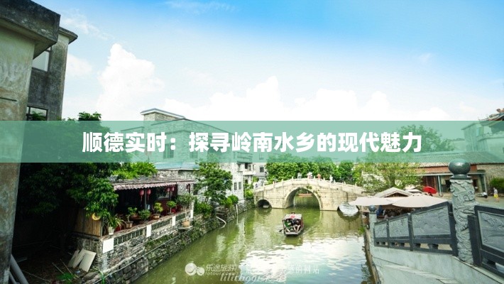 顺德实时：探寻岭南水乡的现代魅力