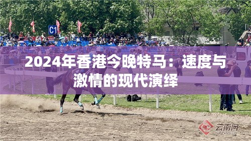 2024年香港今晚特马：速度与激情的现代演绎