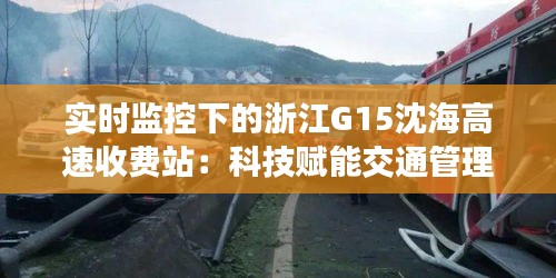 实时监控下的浙江G15沈海高速收费站：科技赋能交通管理新篇章