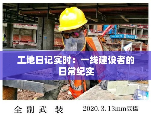 工地日记实时：一线建设者的日常纪实