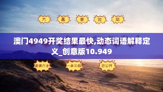 澳门4949开奖结果最快,动态词语解释定义_创意版10.949