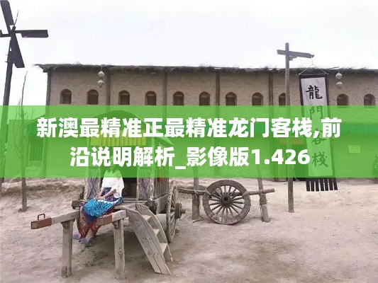 新澳最精准正最精准龙门客栈,前沿说明解析_影像版1.426