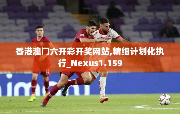 香港澳门六开彩开奖网站,精细计划化执行_Nexus1.159