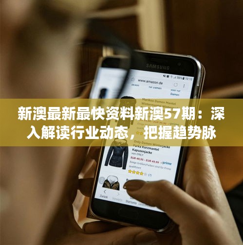 新澳最新最快资料新澳57期：深入解读行业动态，把握趋势脉搏