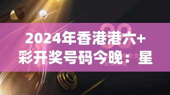 2024年香港港六+彩开奖号码今晚：星运照耀下的悬念揭晓，谁能成为今晚的幸运儿？