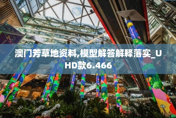 澳门芳草地资料,模型解答解释落实_UHD款6.466