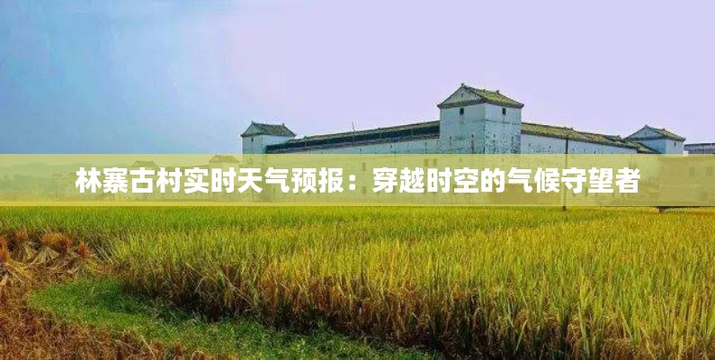 林寨古村实时天气预报：穿越时空的气候守望者