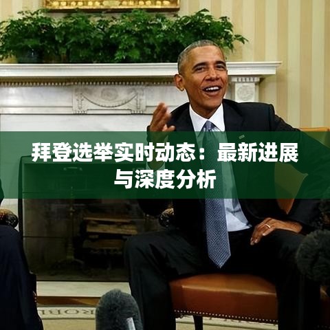 拜登选举实时动态：最新进展与深度分析