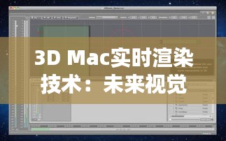 3D Mac实时渲染技术：未来视觉体验的革新之路
