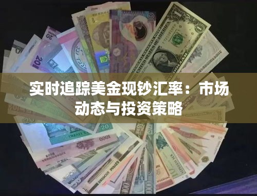 实时追踪美金现钞汇率：市场动态与投资策略