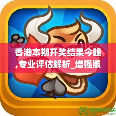 香港本期开奖结果今晚,专业评估解析_增强版19.390