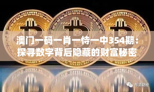 澳门一码一肖一恃一中354期：探寻数字背后隐藏的财富秘密与人生启示