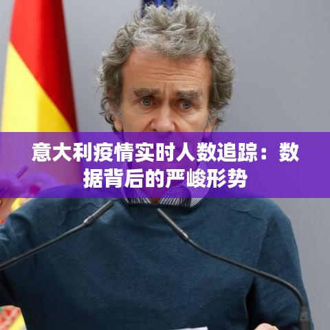 意大利疫情实时人数追踪：数据背后的严峻形势