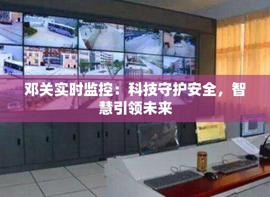 邓关实时监控：科技守护安全，智慧引领未来
