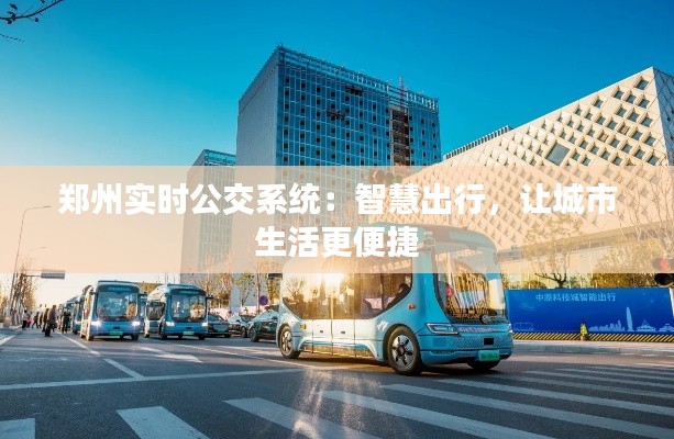 郑州实时公交系统：智慧出行，让城市生活更便捷