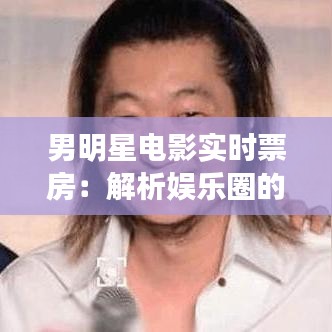 男明星电影实时票房：解析娱乐圈的票房力量