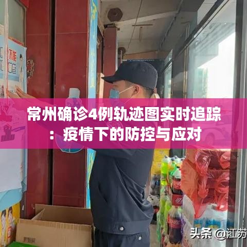 常州确诊4例轨迹图实时追踪：疫情下的防控与应对