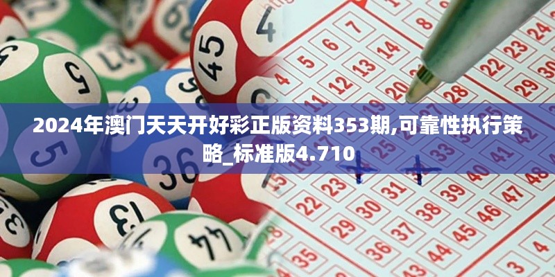 2024年澳门天天开好彩正版资料353期,可靠性执行策略_标准版4.710