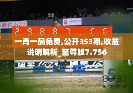 一肖一码免费,公开353期,收益说明解析_至尊版7.756