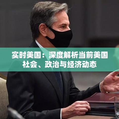 实时美国：深度解析当前美国社会、政治与经济动态