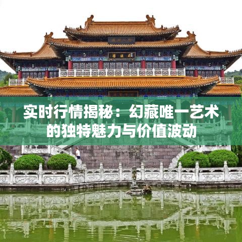 实时行情揭秘：幻藏唯一艺术的独特魅力与价值波动