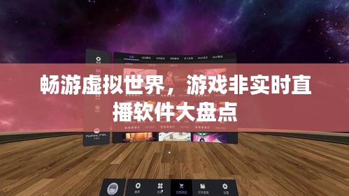 畅游虚拟世界，游戏非实时直播软件大盘点