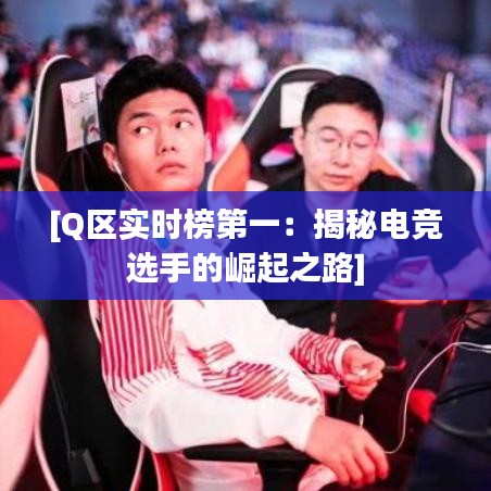 [Q区实时榜第一：揭秘电竞选手的崛起之路]