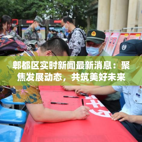 郫都区实时新闻最新消息：聚焦发展动态，共筑美好未来