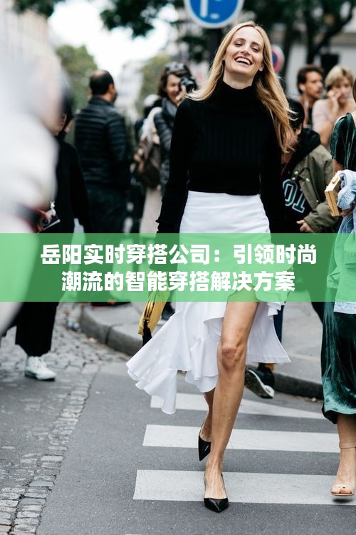 岳阳实时穿搭公司：引领时尚潮流的智能穿搭解决方案