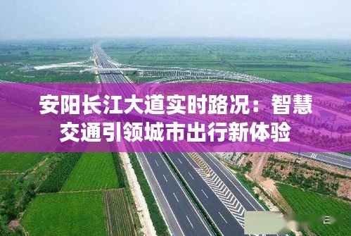 安阳长江大道实时路况：智慧交通引领城市出行新体验