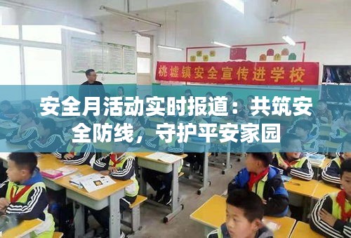安全月活动实时报道：共筑安全防线，守护平安家园