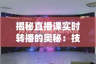 揭秘直播课实时转播的奥秘：技术背后的故事