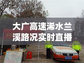 大广高速浠水兰溪路况实时直播：为您保驾护航的“千里眼”