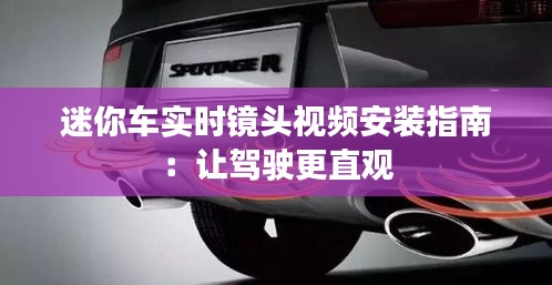 迷你车实时镜头视频安装指南：让驾驶更直观