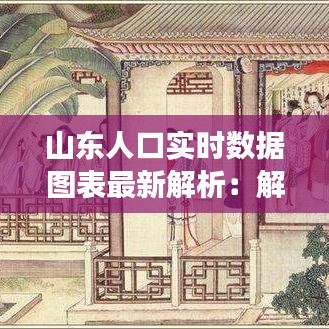 山东人口实时数据图表最新解析：解码人口变迁下的齐鲁大地