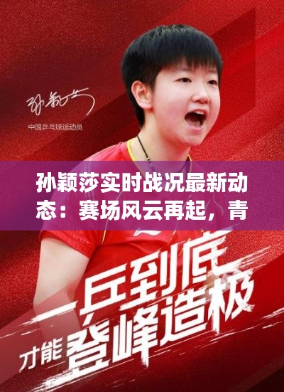 孙颖莎实时战况最新动态：赛场风云再起，青春少女展翅翱翔