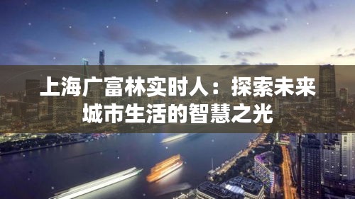 上海广富林实时人：探索未来城市生活的智慧之光
