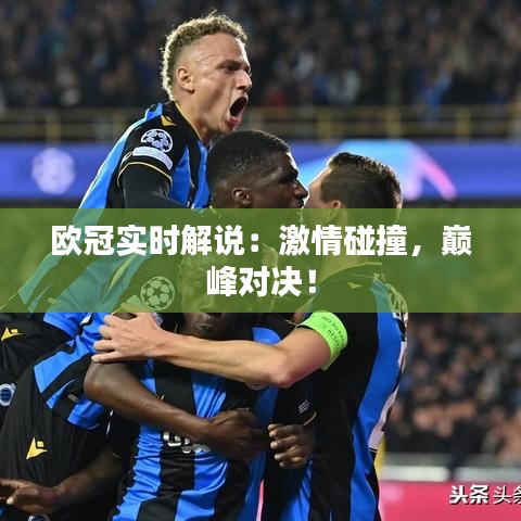 欧冠实时解说：激情碰撞，巅峰对决！