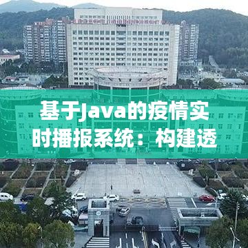 基于Java的疫情实时播报系统：构建透明、高效的公共卫生信息平台