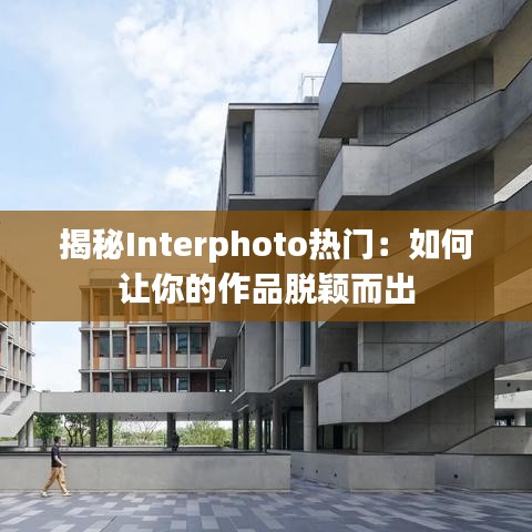 揭秘Interphoto热门：如何让你的作品脱颖而出